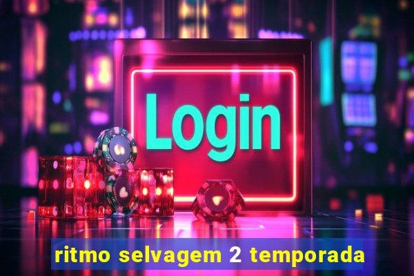 ritmo selvagem 2 temporada